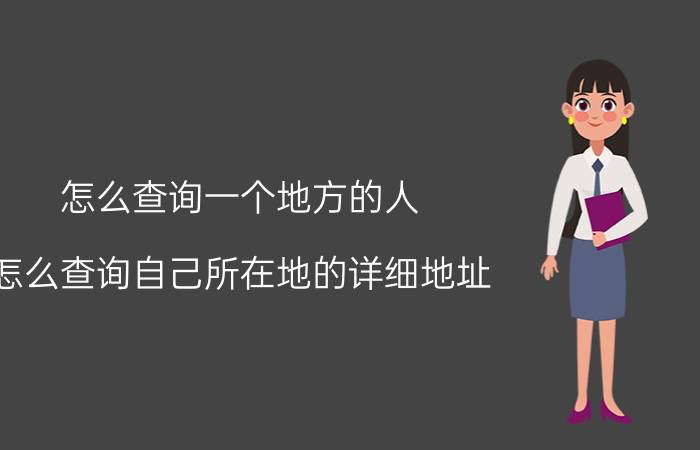 怎么查询一个地方的人 怎么查询自己所在地的详细地址？